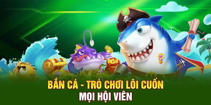 Bắn cá - Trò chơi lôi cuốn mọi hội viên