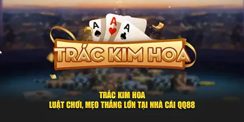 Trắc Kim Hoa - Luật Chơi, Mẹo Thắng Lớn Tại Nhà Cái QQ88